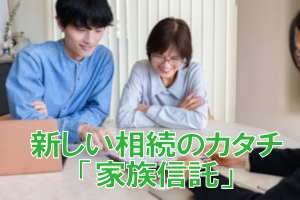 新しい相続のカタチ「家族信託」